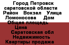 Город Петровск саратовской области  › Район ­ Вокзал › Улица ­ Ломоносова  › Дом ­ 1 › Общая площадь ­ 58 › Цена ­ 1 300 000 - Саратовская обл. Недвижимость » Квартиры продажа   . Саратовская обл.